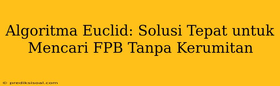 Algoritma Euclid: Solusi Tepat untuk Mencari FPB Tanpa Kerumitan