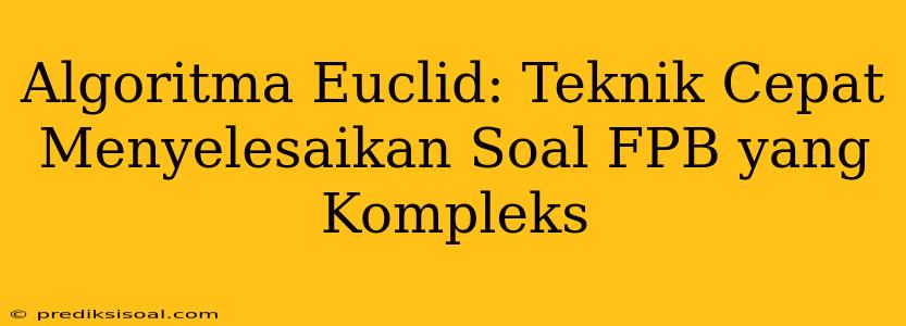 Algoritma Euclid: Teknik Cepat Menyelesaikan Soal FPB yang Kompleks