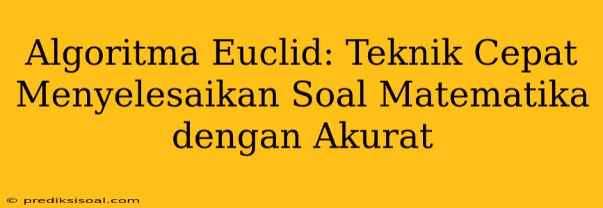 Algoritma Euclid: Teknik Cepat Menyelesaikan Soal Matematika dengan Akurat