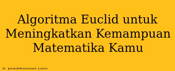 Algoritma Euclid untuk Meningkatkan Kemampuan Matematika Kamu