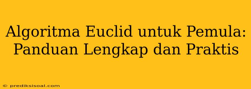 Algoritma Euclid untuk Pemula: Panduan Lengkap dan Praktis