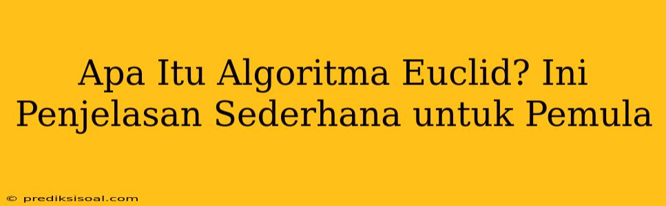 Apa Itu Algoritma Euclid? Ini Penjelasan Sederhana untuk Pemula