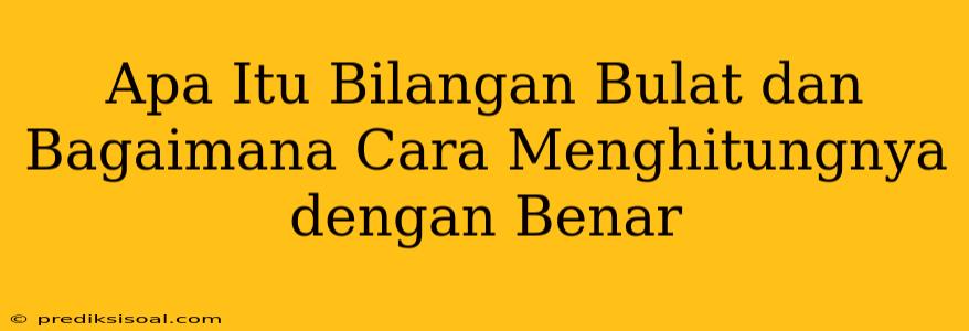 Apa Itu Bilangan Bulat dan Bagaimana Cara Menghitungnya dengan Benar