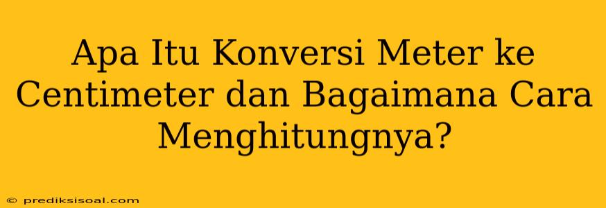 Apa Itu Konversi Meter ke Centimeter dan Bagaimana Cara Menghitungnya?