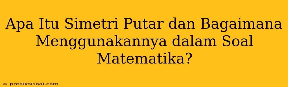 Apa Itu Simetri Putar dan Bagaimana Menggunakannya dalam Soal Matematika?