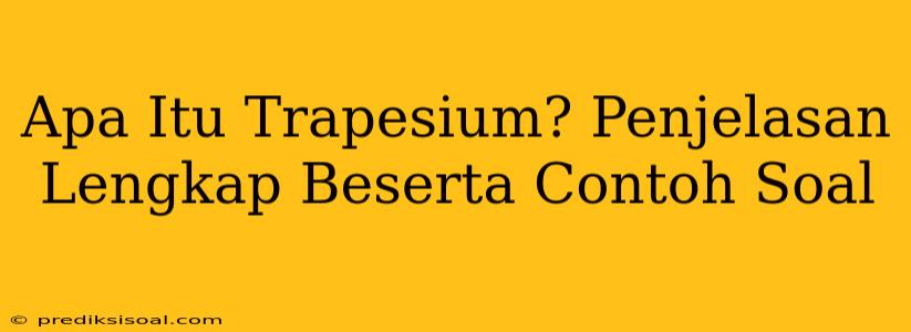 Apa Itu Trapesium? Penjelasan Lengkap Beserta Contoh Soal