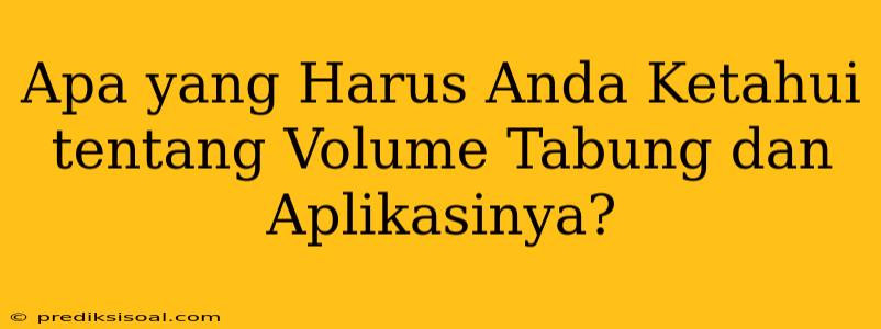 Apa yang Harus Anda Ketahui tentang Volume Tabung dan Aplikasinya?