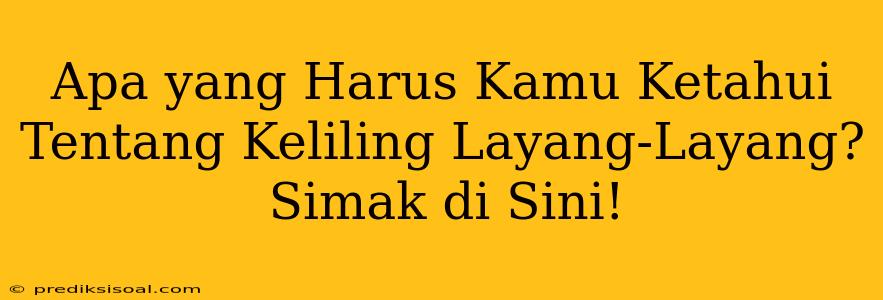 Apa yang Harus Kamu Ketahui Tentang Keliling Layang-Layang? Simak di Sini!