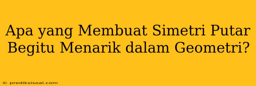 Apa yang Membuat Simetri Putar Begitu Menarik dalam Geometri?