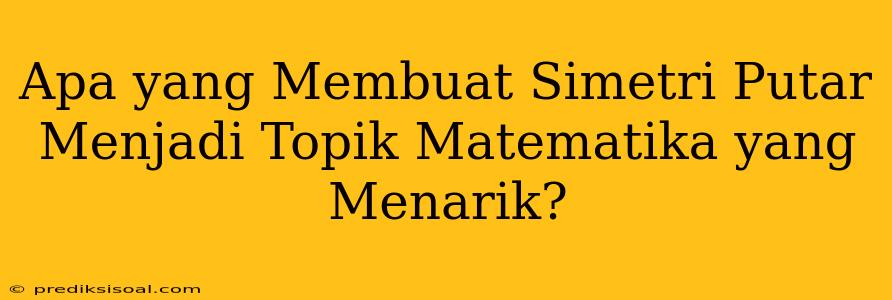 Apa yang Membuat Simetri Putar Menjadi Topik Matematika yang Menarik?