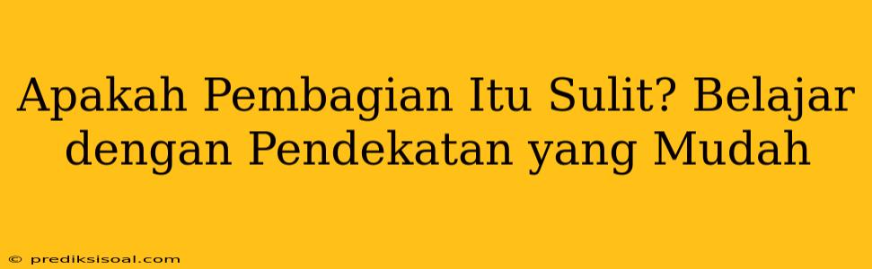 Apakah Pembagian Itu Sulit? Belajar dengan Pendekatan yang Mudah