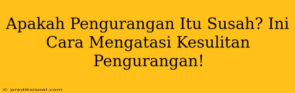 Apakah Pengurangan Itu Susah? Ini Cara Mengatasi Kesulitan Pengurangan!