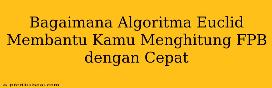 Bagaimana Algoritma Euclid Membantu Kamu Menghitung FPB dengan Cepat