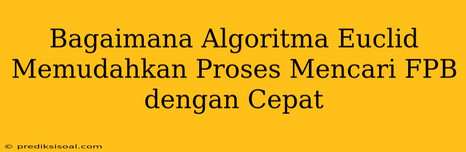 Bagaimana Algoritma Euclid Memudahkan Proses Mencari FPB dengan Cepat