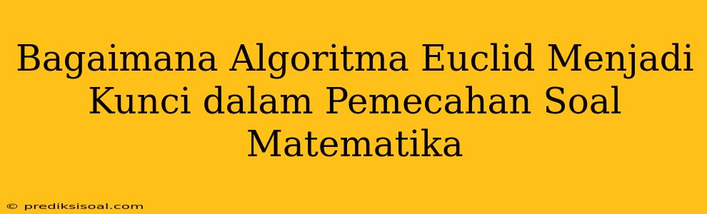 Bagaimana Algoritma Euclid Menjadi Kunci dalam Pemecahan Soal Matematika