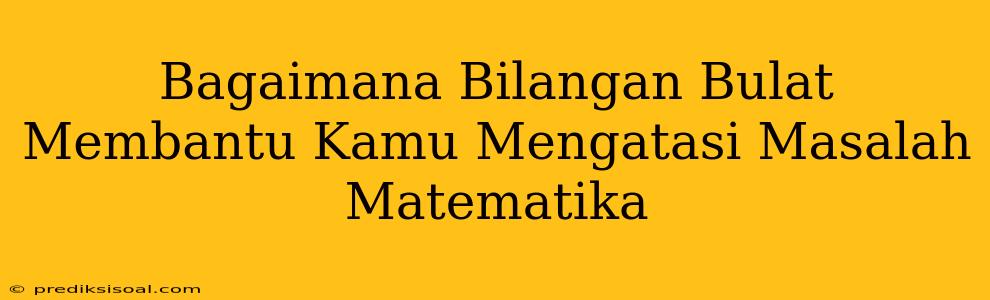 Bagaimana Bilangan Bulat Membantu Kamu Mengatasi Masalah Matematika