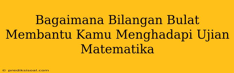 Bagaimana Bilangan Bulat Membantu Kamu Menghadapi Ujian Matematika