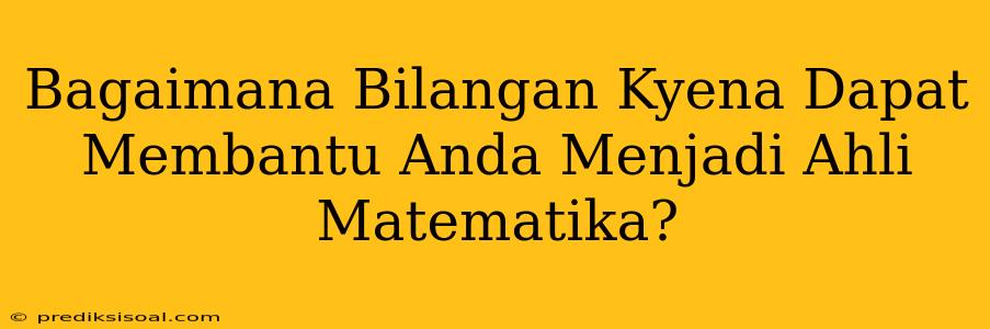 Bagaimana Bilangan Kyena Dapat Membantu Anda Menjadi Ahli Matematika?