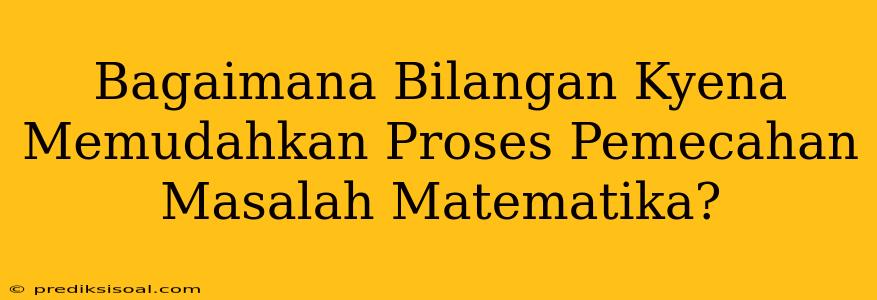 Bagaimana Bilangan Kyena Memudahkan Proses Pemecahan Masalah Matematika?