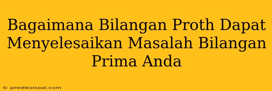 Bagaimana Bilangan Proth Dapat Menyelesaikan Masalah Bilangan Prima Anda