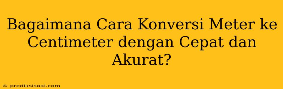 Bagaimana Cara Konversi Meter ke Centimeter dengan Cepat dan Akurat?