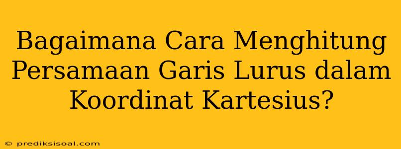 Bagaimana Cara Menghitung Persamaan Garis Lurus dalam Koordinat Kartesius?