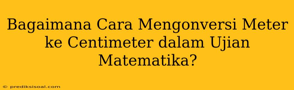 Bagaimana Cara Mengonversi Meter ke Centimeter dalam Ujian Matematika?