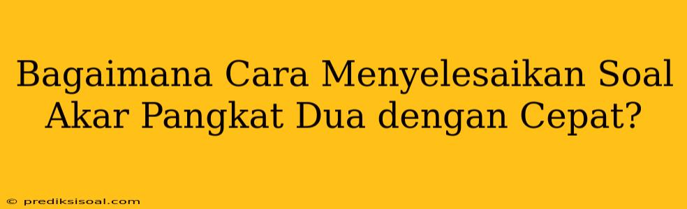 Bagaimana Cara Menyelesaikan Soal Akar Pangkat Dua dengan Cepat?