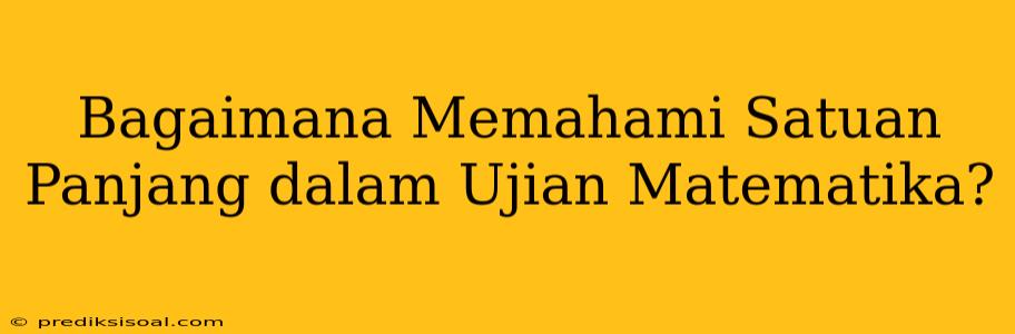 Bagaimana Memahami Satuan Panjang dalam Ujian Matematika?