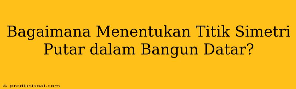 Bagaimana Menentukan Titik Simetri Putar dalam Bangun Datar?