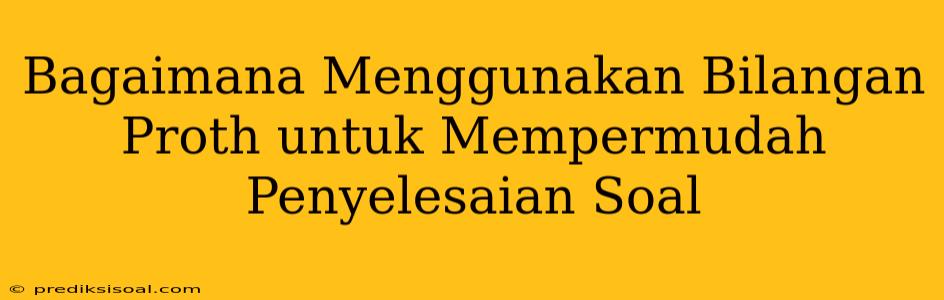 Bagaimana Menggunakan Bilangan Proth untuk Mempermudah Penyelesaian Soal