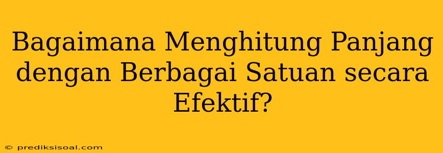 Bagaimana Menghitung Panjang dengan Berbagai Satuan secara Efektif?