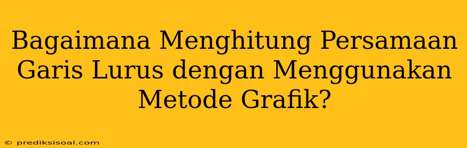 Bagaimana Menghitung Persamaan Garis Lurus dengan Menggunakan Metode Grafik?