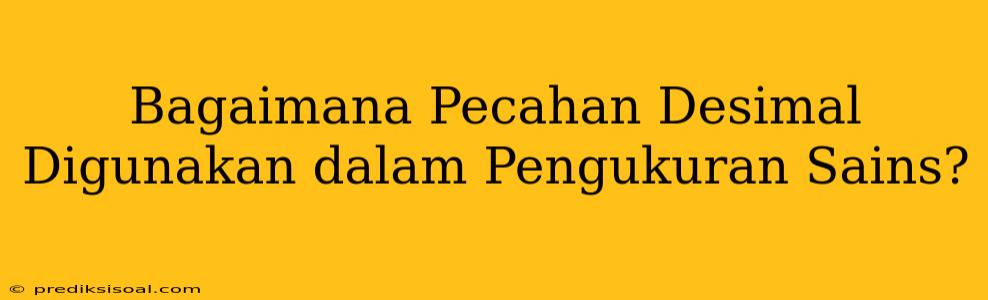 Bagaimana Pecahan Desimal Digunakan dalam Pengukuran Sains?