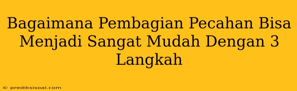 Bagaimana Pembagian Pecahan Bisa Menjadi Sangat Mudah Dengan 3 Langkah