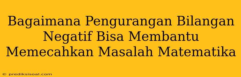 Bagaimana Pengurangan Bilangan Negatif Bisa Membantu Memecahkan Masalah Matematika