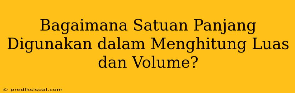 Bagaimana Satuan Panjang Digunakan dalam Menghitung Luas dan Volume?