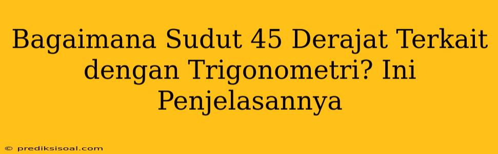 Bagaimana Sudut 45 Derajat Terkait dengan Trigonometri? Ini Penjelasannya