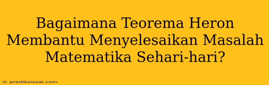 Bagaimana Teorema Heron Membantu Menyelesaikan Masalah Matematika Sehari-hari?