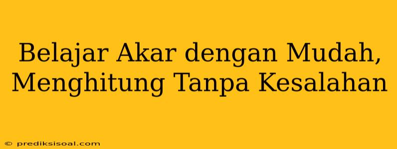 Belajar Akar dengan Mudah, Menghitung Tanpa Kesalahan