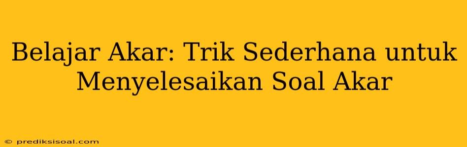 Belajar Akar: Trik Sederhana untuk Menyelesaikan Soal Akar