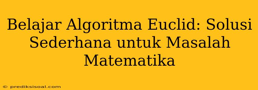 Belajar Algoritma Euclid: Solusi Sederhana untuk Masalah Matematika