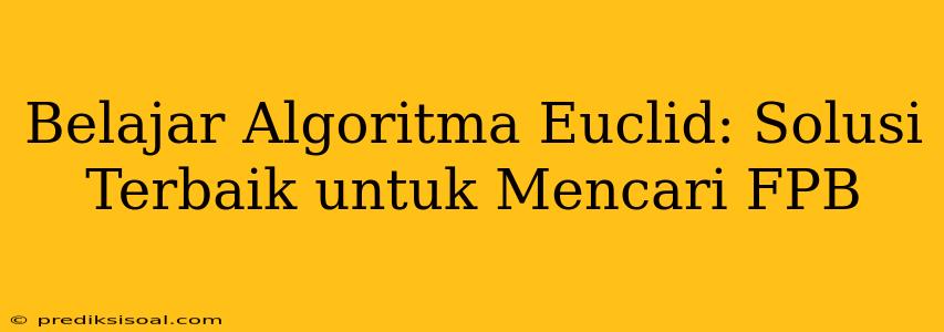 Belajar Algoritma Euclid: Solusi Terbaik untuk Mencari FPB