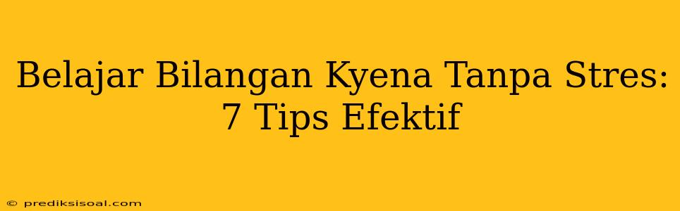 Belajar Bilangan Kyena Tanpa Stres: 7 Tips Efektif