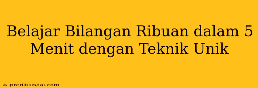 Belajar Bilangan Ribuan dalam 5 Menit dengan Teknik Unik