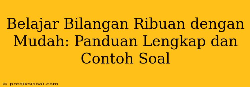 Belajar Bilangan Ribuan dengan Mudah: Panduan Lengkap dan Contoh Soal