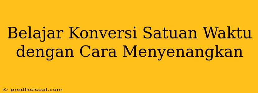 Belajar Konversi Satuan Waktu dengan Cara Menyenangkan