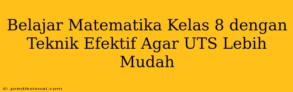 Belajar Matematika Kelas 8 dengan Teknik Efektif Agar UTS Lebih Mudah