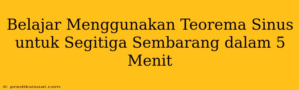 Belajar Menggunakan Teorema Sinus untuk Segitiga Sembarang dalam 5 Menit