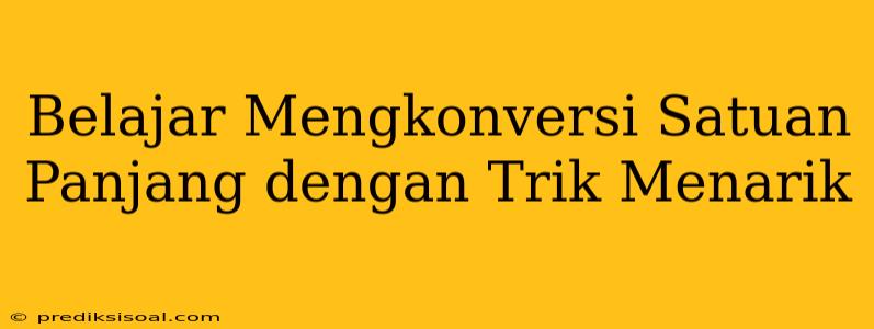 Belajar Mengkonversi Satuan Panjang dengan Trik Menarik